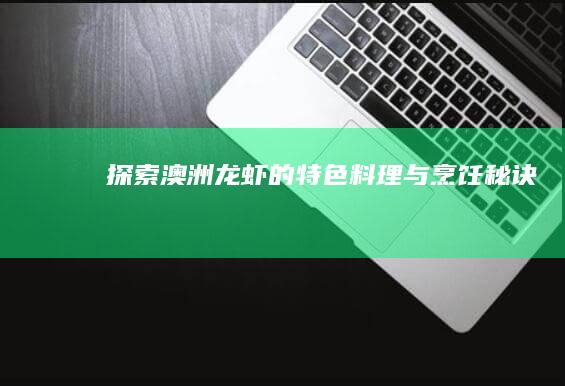 探索澳洲龙虾的特色料理与烹饪秘诀